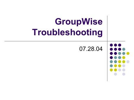 GroupWise Troubleshooting 07.28.04. GroupWise Troubleshooting If a current GroupWise user is unable to get into their GroupWise please try the following: