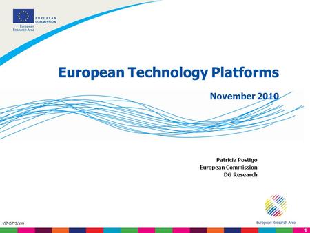 1 07/07/2009 European Technology Platforms November 2010 Patricia Postigo European Commission DG Research.