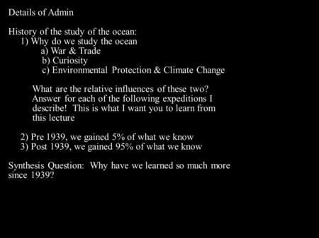 Details of Admin History of the study of the ocean: 1) Why do we study the ocean a) War & Trade b) Curiosity c) Environmental Protection & Climate Change.