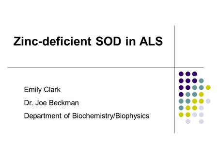 Zinc-deficient SOD in ALS Emily Clark Dr. Joe Beckman Department of Biochemistry/Biophysics.