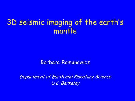 3D seismic imaging of the earth’s mantle Barbara Romanowicz Department of Earth and Planetary Science U.C. Berkeley.