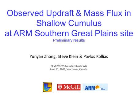 Observed Updraft & Mass Flux in Shallow Cumulus at ARM Southern Great Plains site Preliminary results Yunyan Zhang, Steve Klein & Pavlos Kollias CFMIP/GCSS.