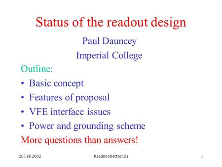 20 Feb 2002Readout electronics1 Status of the readout design Paul Dauncey Imperial College Outline: Basic concept Features of proposal VFE interface issues.