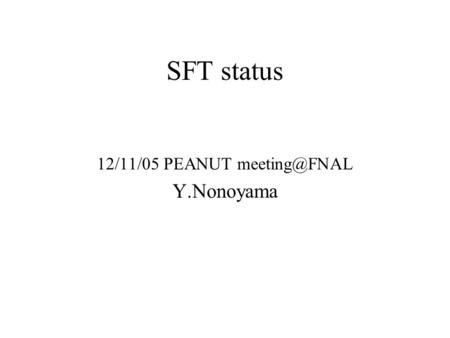 SFT status 12/11/05 PEANUT Y.Nonoyama.