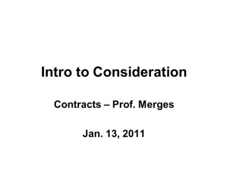 Intro to Consideration Contracts – Prof. Merges Jan. 13, 2011.