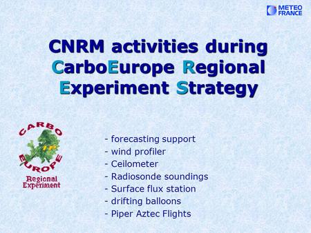 CNRM activities during CarboEurope Regional Experiment Strategy - forecasting support - wind profiler - Ceilometer - Radiosonde soundings - Surface flux.