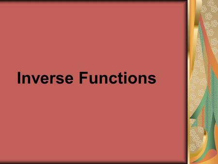 Inverse Functions. Objectives  Students will be able to find inverse functions and verify that two functions are inverse functions of each other.  Students.