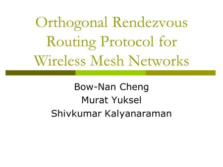 Orthogonal Rendezvous Routing Protocol for Wireless Mesh Networks Bow-Nan Cheng Murat Yuksel Shivkumar Kalyanaraman.