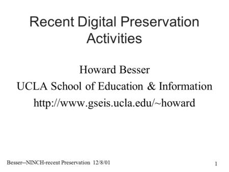 Besser--NINCH-recent Preservation 12/8/01 1 Recent Digital Preservation Activities Howard Besser UCLA School of Education & Information