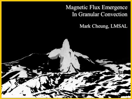Magnetic Flux Emergence In Granular Convection Mark Cheung, LMSAL.