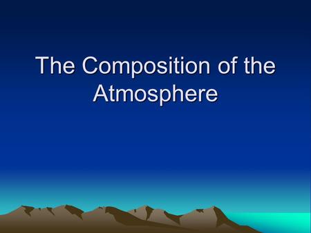 The Composition of the Atmosphere. Composition of the Atmosphere.
