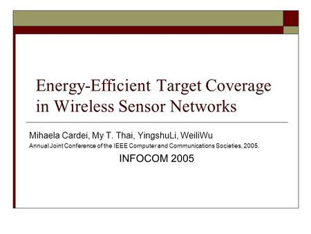 Energy-Efficient Target Coverage in Wireless Sensor Networks Mihaela Cardei, My T. Thai, YingshuLi, WeiliWu Annual Joint Conference of the IEEE Computer.