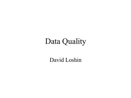 Data Quality David Loshin. Course Structure Overview of Data Quality –Data Ownership and Data Roles –Cost Analysis of Poor Data Qaulity Dimensions of.