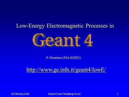 20 February 2002Geant4 Users' Workhsop, SLAC1 Low-Energy Electromagnetic Processes in P. Nieminen (ESA-ESTEC)