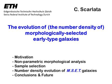 The evolution of (the number density of) morphologically-selected early-type galaxies C. Scarlata - Motivation - Non-parametric morphological analysis.