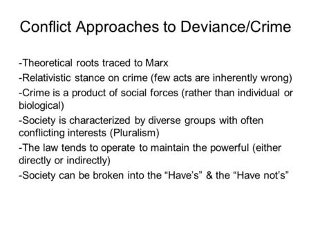 Conflict Approaches to Deviance/Crime -Theoretical roots traced to Marx -Relativistic stance on crime (few acts are inherently wrong) -Crime is a product.