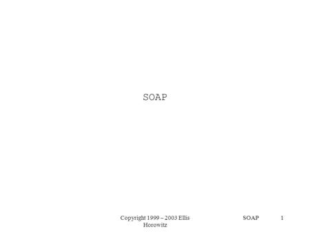 Copyright 1999 – 2003 Ellis Horowitz SOAP 1 SOAP.