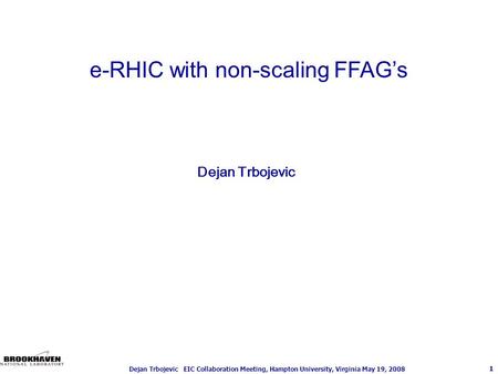 1 Dejan Trbojevic EIC Collaboration Meeting, Hampton University, Virginia May 19, 2008 Dejan Trbojevic e-RHIC with non-scaling FFAG’s.
