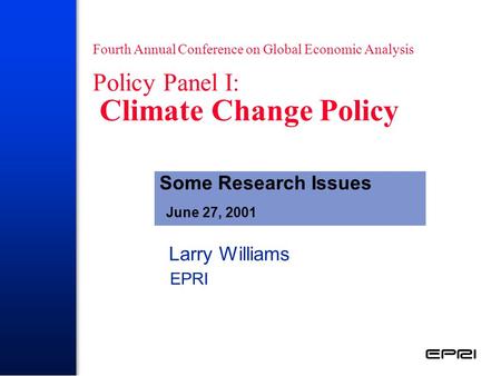Fourth Annual Conference on Global Economic Analysis Policy Panel I: Climate Change Policy Larry Williams EPRI Some Research Issues June 27, 2001.