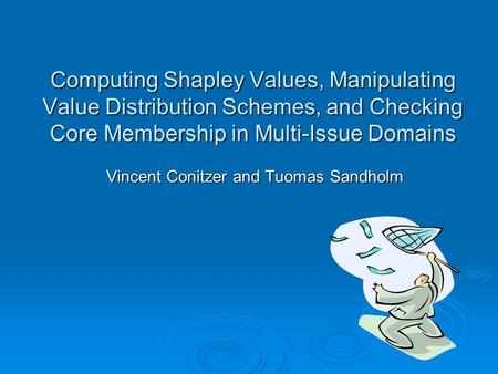 Computing Shapley Values, Manipulating Value Distribution Schemes, and Checking Core Membership in Multi-Issue Domains Vincent Conitzer and Tuomas Sandholm.