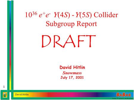 1 David Hitlin Snowmass July 17, 2001 10 36 e + e -  (4S) -  (5S) Collider Subgroup Report DRAFT.