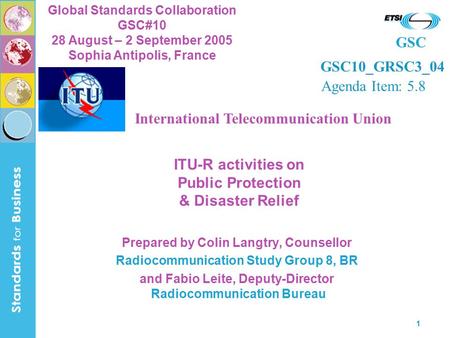 GSC Global Standards Collaboration GSC#10 28 August – 2 September 2005 Sophia Antipolis, France 1 ITU-R activities on Public Protection & Disaster Relief.