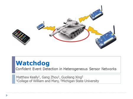 Watchdog Confident Event Detection in Heterogeneous Sensor Networks Matthew Keally 1, Gang Zhou 1, Guoliang Xing 2 1 College of William and Mary, 2 Michigan.