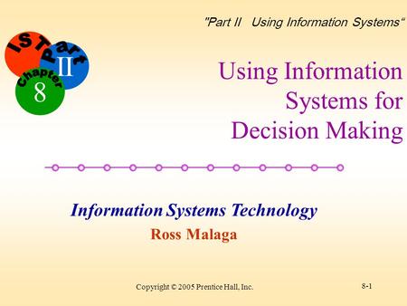 II Information Systems Technology Ross Malaga 8 Part II Using Information Systems“ Copyright © 2005 Prentice Hall, Inc. 8-1 Using Information Systems.