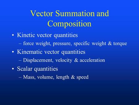 Vector Summation and Composition Kinetic vector quantities –force weight, pressure, specific weight & torque Kinematic vector quantities –Displacement,