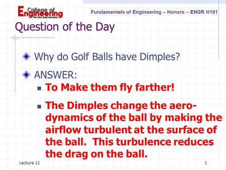 Fundamentals of Engineering – Honors – ENGR H191 Lecture 11 1 Question of the Day Why do Golf Balls have Dimples? ANSWER: To Make them fly farther! The.