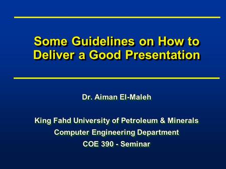 Some Guidelines on How to Deliver a Good Presentation Dr. Aiman El-Maleh King Fahd University of Petroleum & Minerals Computer Engineering Department COE.