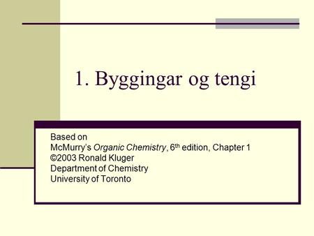 1. Byggingar og tengi Based on McMurry’s Organic Chemistry, 6 th edition, Chapter 1 ©2003 Ronald Kluger Department of Chemistry University of Toronto.