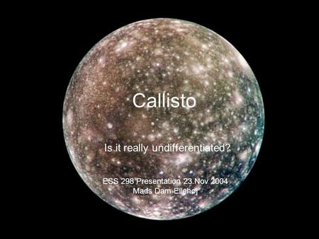 Callisto Is it really undifferentiated? ESS 298 Presentation 23.Nov 2004 Mads Dam Ellehøj.