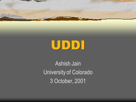 UDDI Ashish Jain University of Colorado 3 October, 2001.