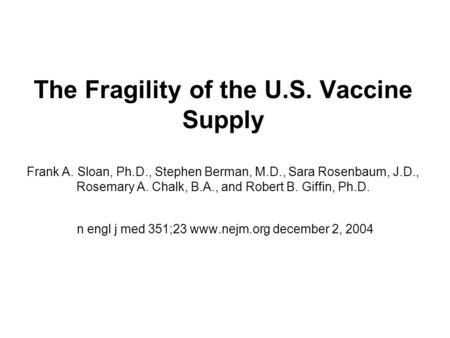 The Fragility of the U.S. Vaccine Supply Frank A. Sloan, Ph.D., Stephen Berman, M.D., Sara Rosenbaum, J.D., Rosemary A. Chalk, B.A., and Robert B. Giffin,