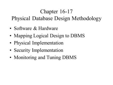 Chapter 16-17 Physical Database Design Methodology Software & Hardware Mapping Logical Design to DBMS Physical Implementation Security Implementation Monitoring.