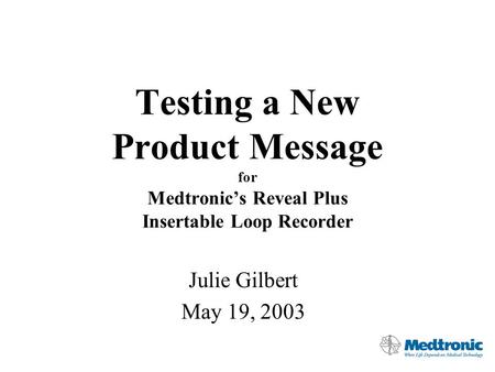 Testing a New Product Message for Medtronic’s Reveal Plus Insertable Loop Recorder Julie Gilbert May 19, 2003.