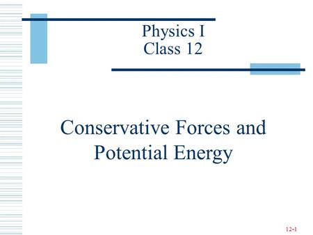 12-1 Physics I Class 12 Conservative Forces and Potential Energy.