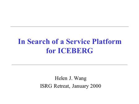 In Search of a Service Platform for ICEBERG Helen J. Wang ISRG Retreat, January 2000.