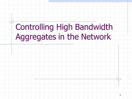 1 Controlling High Bandwidth Aggregates in the Network.