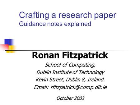 Crafting a research paper Guidance notes explained Ronan Fitzpatrick School of Computing, Dublin Institute of Technology Kevin Street, Dublin 8, Ireland.
