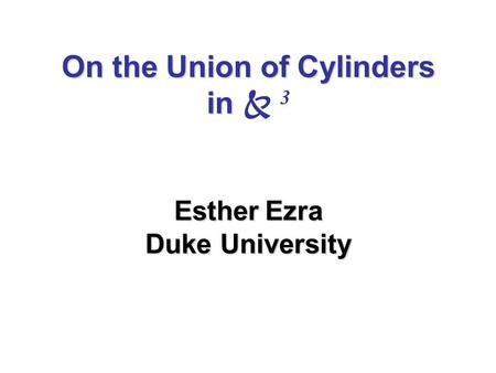 On the Union of Cylinders in Esther Ezra Duke University On the Union of Cylinders in  3 Esther Ezra Duke University.