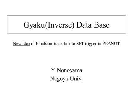 Gyaku(Inverse) Data Base Y.Nonoyama Nagoya Univ. New idea of Emulsion track link to SFT trigger in PEANUT.
