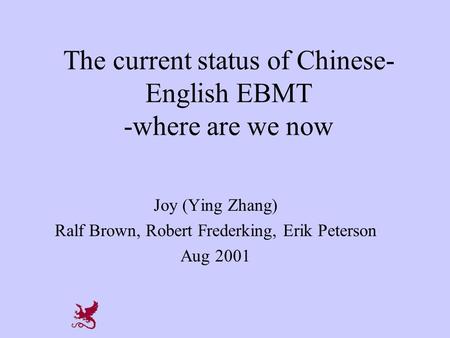 The current status of Chinese- English EBMT -where are we now Joy (Ying Zhang) Ralf Brown, Robert Frederking, Erik Peterson Aug 2001.