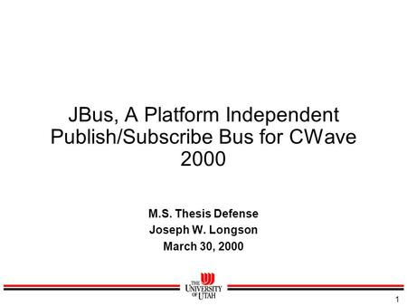 1 JBus, A Platform Independent Publish/Subscribe Bus for CWave 2000 M.S. Thesis Defense Joseph W. Longson March 30, 2000.