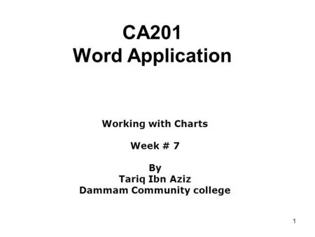 1 CA201 Word Application Working with Charts Week # 7 By Tariq Ibn Aziz Dammam Community college.