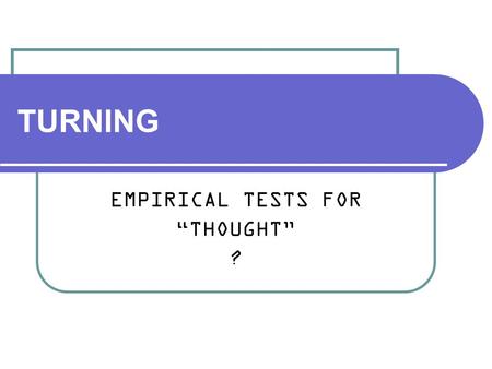 TURNING EMPIRICAL TESTS FOR “THOUGHT” ?. Alan Turing (1912 – 1954) Mathematician Created concept of computation before computers Code breaker War hero.