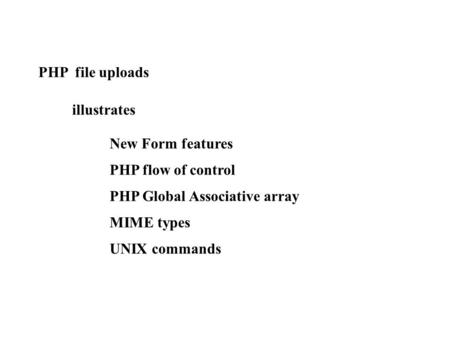 PHP file uploads illustrates New Form features PHP flow of control PHP Global Associative array MIME types UNIX commands.
