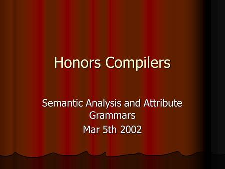 Honors Compilers Semantic Analysis and Attribute Grammars Mar 5th 2002.