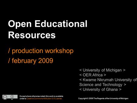 Open Educational Resources / production workshop / february 2009 Except where otherwise noted, this work is available under a Creative Commons Attribution.